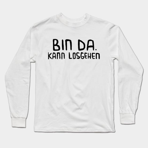 Bin da. Kann losgehen, Lustig, Spruch Long Sleeve T-Shirt by badlydrawnbabe